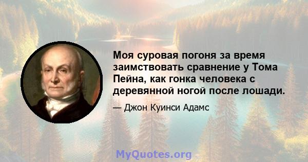 Моя суровая погоня за время заимствовать сравнение у Тома Пейна, как гонка человека с деревянной ногой после лошади.