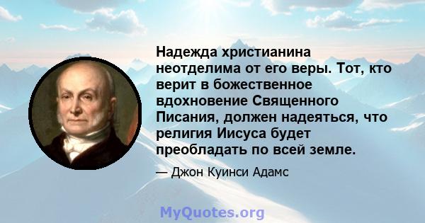 Надежда христианина неотделима от его веры. Тот, кто верит в божественное вдохновение Священного Писания, должен надеяться, что религия Иисуса будет преобладать по всей земле.