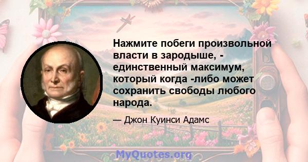 Нажмите побеги произвольной власти в зародыше, - единственный максимум, который когда -либо может сохранить свободы любого народа.