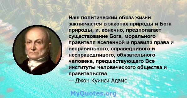 Наш политический образ жизни заключается в законах природы и Бога природы, и, конечно, предполагает существование Бога, морального правителя вселенной и правила права и неправильного, справедливого и несправедливого,