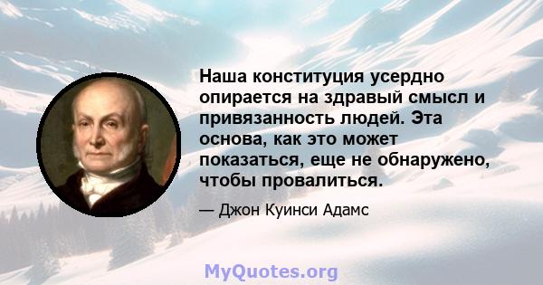 Наша конституция усердно опирается на здравый смысл и привязанность людей. Эта основа, как это может показаться, еще не обнаружено, чтобы провалиться.