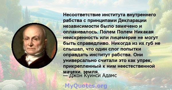 Несоответствие института внутреннего рабства с принципами Декларации независимости было замечено и оплакивалось. Полем Полем Никакая неискренность или лицемерие не могут быть справедливо. Никогда из их губ не слышал,