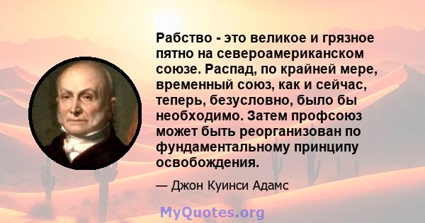 Рабство - это великое и грязное пятно на североамериканском союзе. Распад, по крайней мере, временный союз, как и сейчас, теперь, безусловно, было бы необходимо. Затем профсоюз может быть реорганизован по