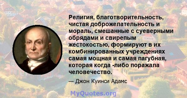 Религия, благотворительность, чистая доброжелательность и мораль, смешанные с суеверными обрядами и свирепым жестокостью, формируют в их комбинированных учреждениях самая мощная и самая пагубная, которая когда -либо