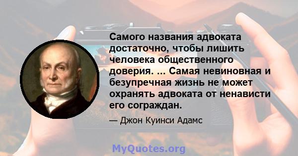 Самого названия адвоката достаточно, чтобы лишить человека общественного доверия. ... Самая невиновная и безупречная жизнь не может охранять адвоката от ненависти его сограждан.