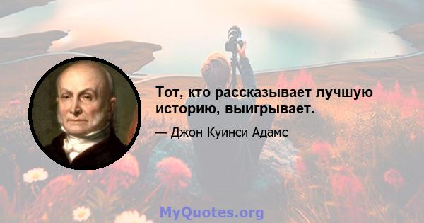 Тот, кто рассказывает лучшую историю, выигрывает.