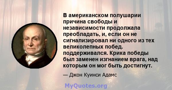 В американском полушарии причина свободы и независимости продолжала преобладать, и, если он не сигнализировал ни одного из тех великолепных побед. поддерживался. Крика победы был заменен изгнанием врага, над которым он