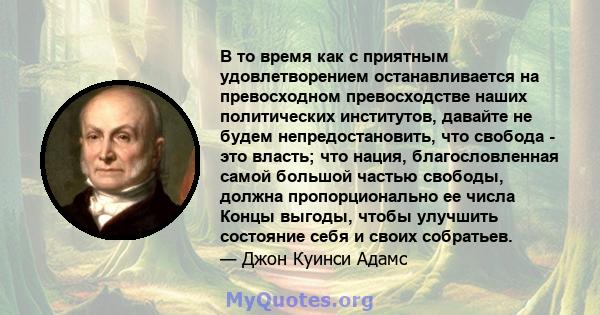 В то время как с приятным удовлетворением останавливается на превосходном превосходстве наших политических институтов, давайте не будем непредостановить, что свобода - это власть; что нация, благословленная самой