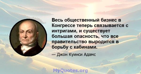 Весь общественный бизнес в Конгрессе теперь связывается с интригами, и существует большая опасность, что все правительство выродится в борьбу с кабинами.