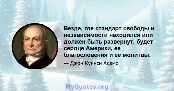 Везде, где стандарт свободы и независимости находился или должен быть развернут, будет сердце Америки, ее благословения и ее молитвы.