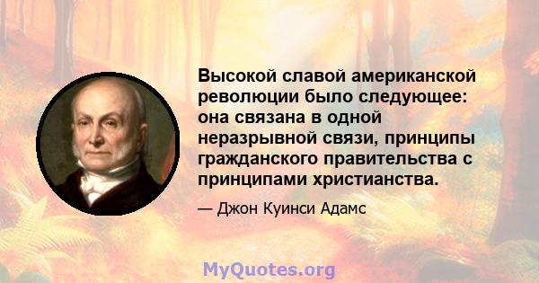 Высокой славой американской революции было следующее: она связана в одной неразрывной связи, принципы гражданского правительства с принципами христианства.