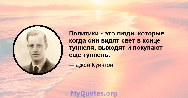 Политики - это люди, которые, когда они видят свет в конце туннеля, выходят и покупают еще туннель.