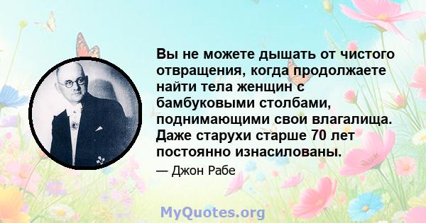 Вы не можете дышать от чистого отвращения, когда продолжаете найти тела женщин с бамбуковыми столбами, поднимающими свои влагалища. Даже старухи старше 70 лет постоянно изнасилованы.