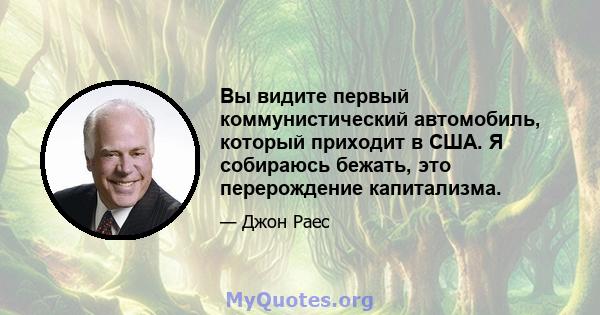 Вы видите первый коммунистический автомобиль, который приходит в США. Я собираюсь бежать, это перерождение капитализма.