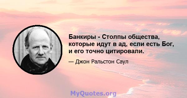 Банкиры - Столпы общества, которые идут в ад, если есть Бог, и его точно цитировали.