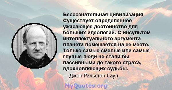 Бессознательная цивилизация Существует определенное ужасающее достоинство для больших идеологий. С инсультом интеллектуального аргумента планета помещается на ее место. Только самые смелые или самые глупые люди не стали 