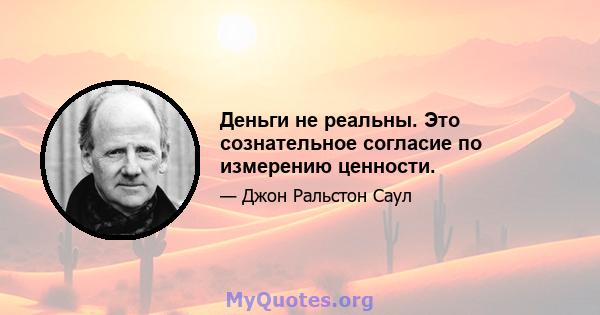 Деньги не реальны. Это сознательное согласие по измерению ценности.