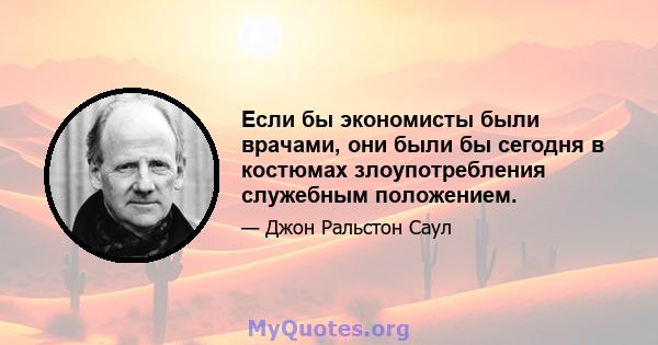 Если бы экономисты были врачами, они были бы сегодня в костюмах злоупотребления служебным положением.