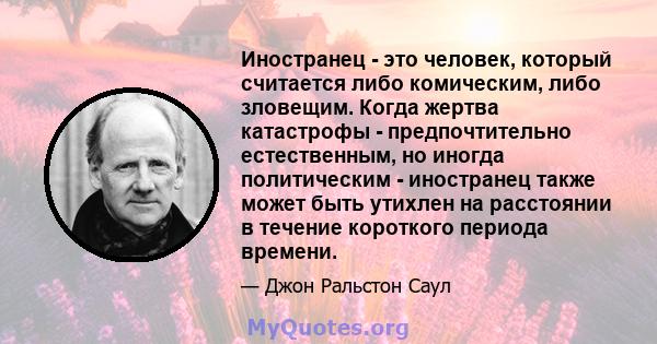 Иностранец - это человек, который считается либо комическим, либо зловещим. Когда жертва катастрофы - предпочтительно естественным, но иногда политическим - иностранец также может быть утихлен на расстоянии в течение