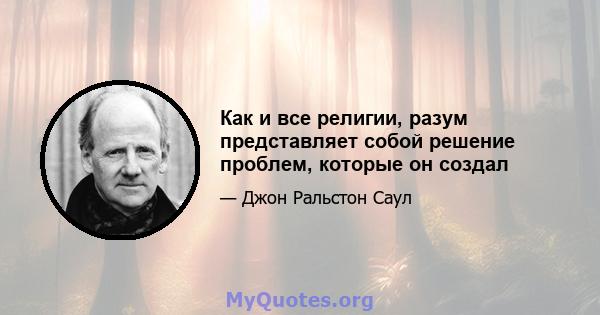 Как и все религии, разум представляет собой решение проблем, которые он создал