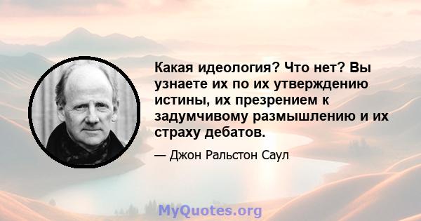 Какая идеология? Что нет? Вы узнаете их по их утверждению истины, их презрением к задумчивому размышлению и их страху дебатов.