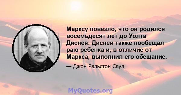 Марксу повезло, что он родился восемьдесят лет до Уолта Диснея. Дисней также пообещал раю ребенка и, в отличие от Маркса, выполнил его обещание.