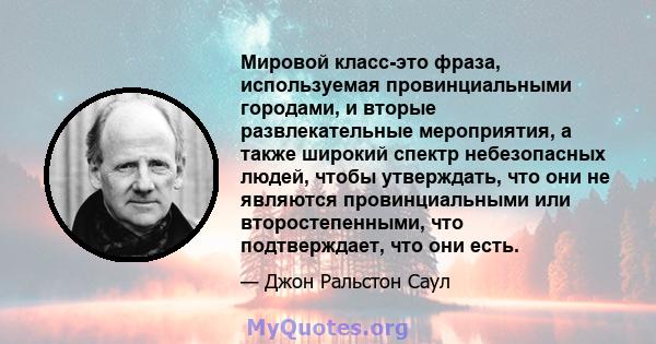 Мировой класс-это фраза, используемая провинциальными городами, и вторые развлекательные мероприятия, а также широкий спектр небезопасных людей, чтобы утверждать, что они не являются провинциальными или второстепенными, 