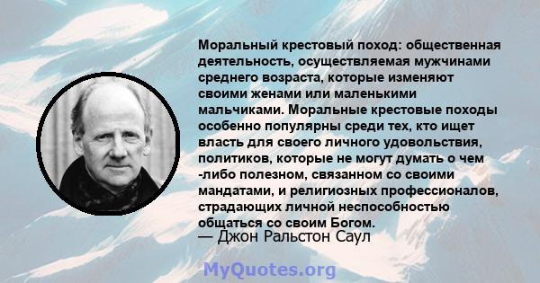 Моральный крестовый поход: общественная деятельность, осуществляемая мужчинами среднего возраста, которые изменяют своими женами или маленькими мальчиками. Моральные крестовые походы особенно популярны среди тех, кто