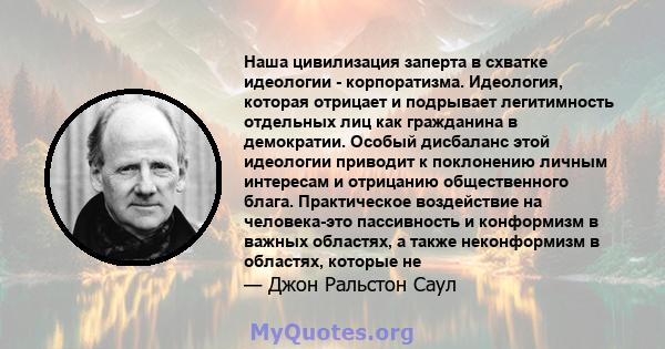 Наша цивилизация заперта в схватке идеологии - корпоратизма. Идеология, которая отрицает и подрывает легитимность отдельных лиц как гражданина в демократии. Особый дисбаланс этой идеологии приводит к поклонению личным