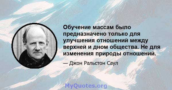 Обучение массам было предназначено только для улучшения отношений между верхней и дном общества. Не для изменения природы отношений.