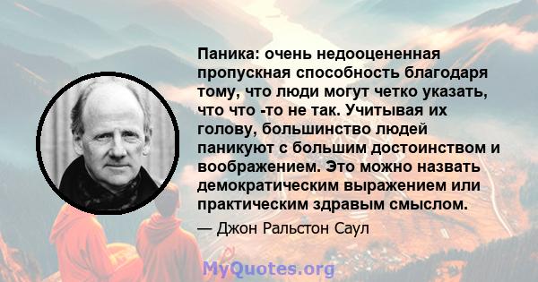 Паника: очень недооцененная пропускная способность благодаря тому, что люди могут четко указать, что что -то не так. Учитывая их голову, большинство людей паникуют с большим достоинством и воображением. Это можно