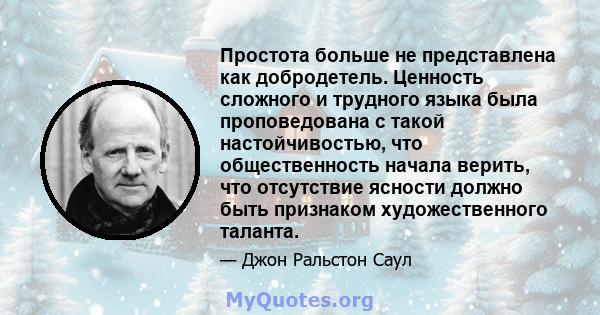 Простота больше не представлена ​​как добродетель. Ценность сложного и трудного языка была проповедована с такой настойчивостью, что общественность начала верить, что отсутствие ясности должно быть признаком