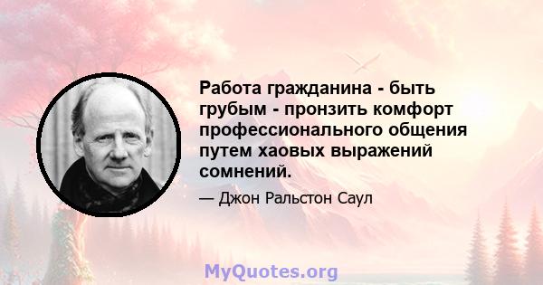 Работа гражданина - быть грубым - пронзить комфорт профессионального общения путем хаовых выражений сомнений.