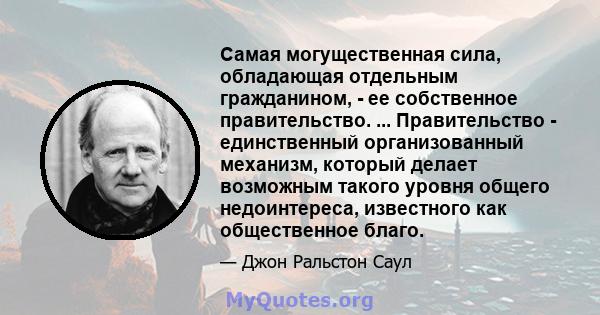 Самая могущественная сила, обладающая отдельным гражданином, - ее собственное правительство. ... Правительство - единственный организованный механизм, который делает возможным такого уровня общего недоинтереса,