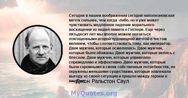 Сегодня в нашем воображении сегодня наполеоновская мечта сильнее, чем когда -либо, но и уже может чувствовать медленное падение морального восхищения из нашей памяти о Гитлере. Еще через пятьдесят лет мы вполне можем