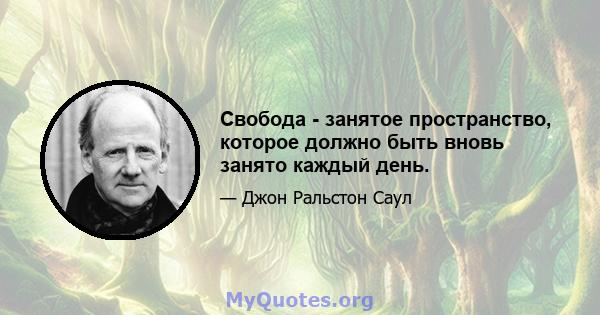 Свобода - занятое пространство, которое должно быть вновь занято каждый день.