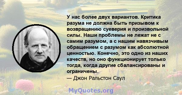 У нас более двух вариантов. Критика разума не должна быть призывом к возвращению суеверия и произвольной силы. Наши проблемы не лежат не с самим разумом, а с нашим навязчивым обращением с разумом как абсолютной