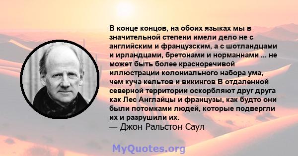 В конце концов, на обоих языках мы в значительной степени имели дело не с английским и французским, а с шотландцами и ирландцами, бретонами и норманнами ... не может быть более красноречивой иллюстрации колониального