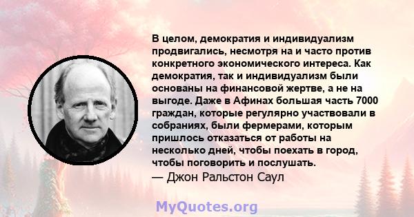 В целом, демократия и индивидуализм продвигались, несмотря на и часто против конкретного экономического интереса. Как демократия, так и индивидуализм были основаны на финансовой жертве, а не на выгоде. Даже в Афинах