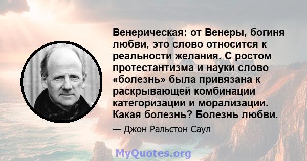 Венерическая: от Венеры, богиня любви, это слово относится к реальности желания. С ростом протестантизма и науки слово «болезнь» была привязана к раскрывающей комбинации категоризации и морализации. Какая болезнь?