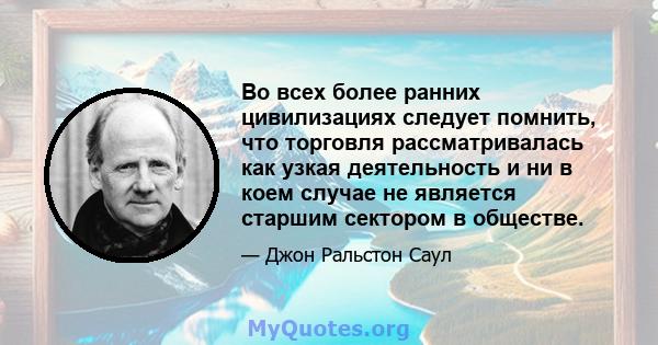 Во всех более ранних цивилизациях следует помнить, что торговля рассматривалась как узкая деятельность и ни в коем случае не является старшим сектором в обществе.