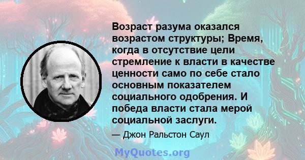 Возраст разума оказался возрастом структуры; Время, когда в отсутствие цели стремление к власти в качестве ценности само по себе стало основным показателем социального одобрения. И победа власти стала мерой социальной