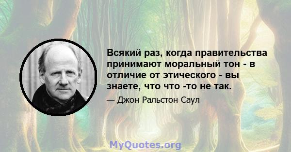 Всякий раз, когда правительства принимают моральный тон - в отличие от этического - вы знаете, что что -то не так.