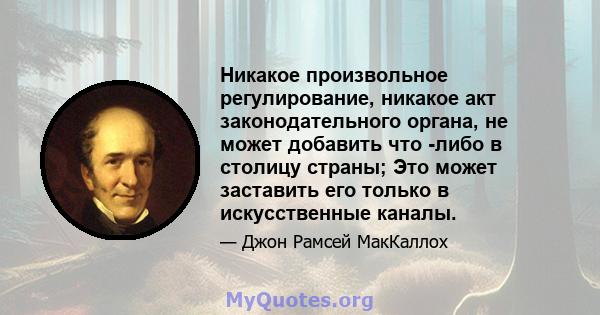 Никакое произвольное регулирование, никакое акт законодательного органа, не может добавить что -либо в столицу страны; Это может заставить его только в искусственные каналы.