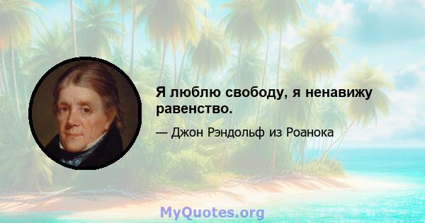 Я люблю свободу, я ненавижу равенство.