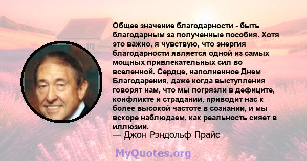 Общее значение благодарности - быть благодарным за полученные пособия. Хотя это важно, я чувствую, что энергия благодарности является одной из самых мощных привлекательных сил во вселенной. Сердце, наполненное Днем