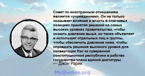 Совет по иностранным отношениям является «учреждением». Он не только оказывает влияние и власть в ключевых позициях принятия решений на самых высоких уровнях правительства, чтобы оказать давление выше, но также