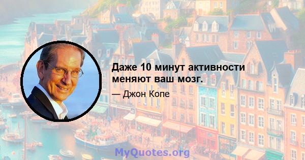 Даже 10 минут активности меняют ваш мозг.