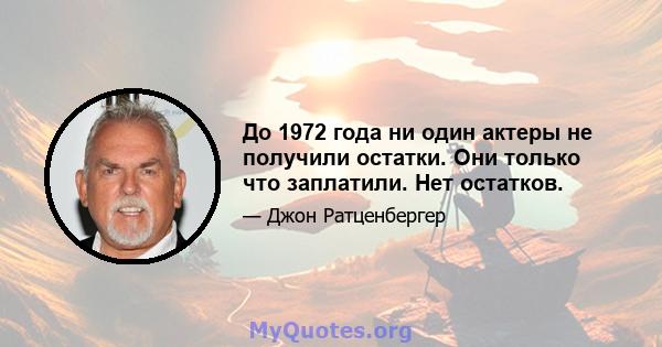 До 1972 года ни один актеры не получили остатки. Они только что заплатили. Нет остатков.