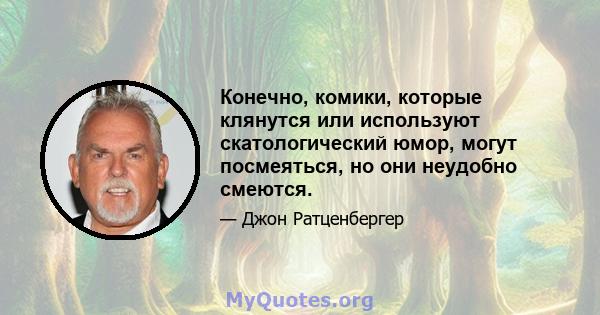 Конечно, комики, которые клянутся или используют скатологический юмор, могут посмеяться, но они неудобно смеются.